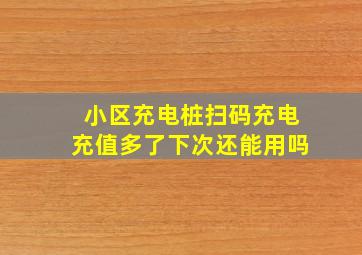 小区充电桩扫码充电充值多了下次还能用吗