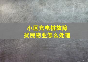 小区充电桩故障扰民物业怎么处理