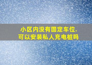 小区内没有固定车位.可以安装私人充电桩吗