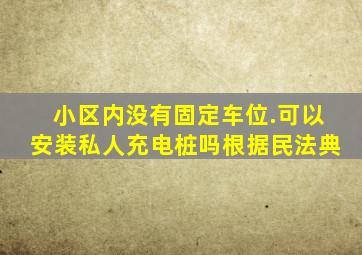 小区内没有固定车位.可以安装私人充电桩吗根据民法典