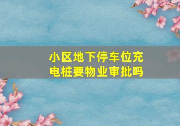 小区地下停车位充电桩要物业审批吗