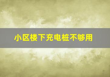 小区楼下充电桩不够用