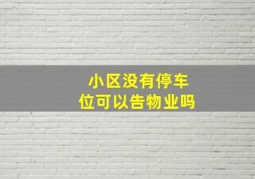 小区没有停车位可以告物业吗