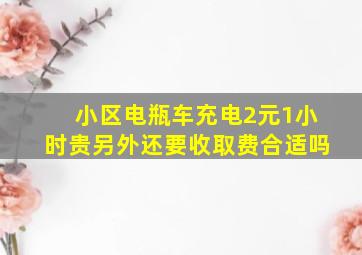 小区电瓶车充电2元1小时贵另外还要收取费合适吗