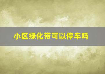 小区绿化带可以停车吗