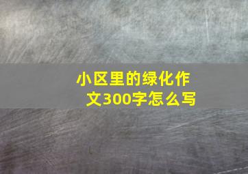 小区里的绿化作文300字怎么写