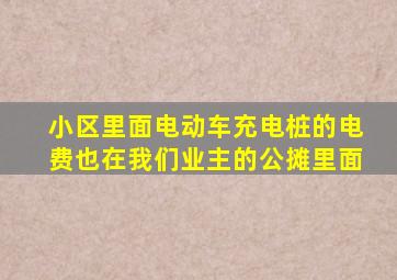 小区里面电动车充电桩的电费也在我们业主的公摊里面