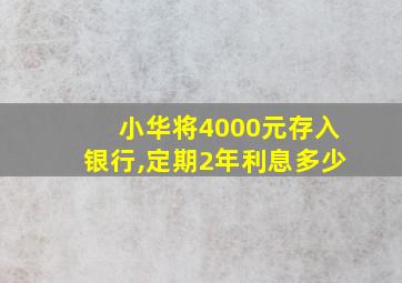 小华将4000元存入银行,定期2年利息多少