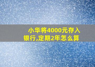 小华将4000元存入银行,定期2年怎么算