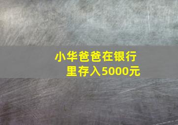 小华爸爸在银行里存入5000元