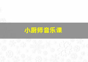 小厨师音乐课