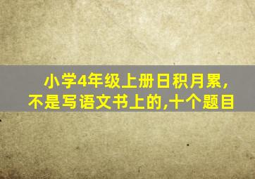 小学4年级上册日积月累,不是写语文书上的,十个题目