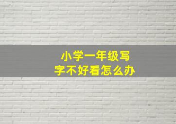 小学一年级写字不好看怎么办