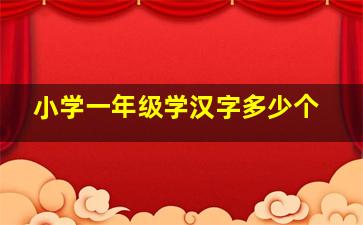 小学一年级学汉字多少个