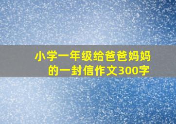 小学一年级给爸爸妈妈的一封信作文300字