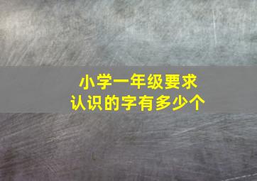 小学一年级要求认识的字有多少个