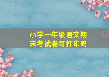 小学一年级语文期末考试卷可打印吗