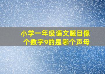 小学一年级语文题目像个数字9的是哪个声母