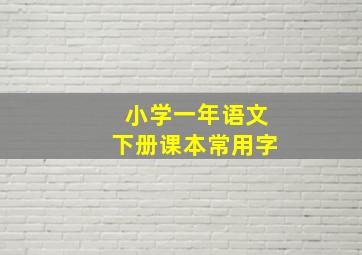 小学一年语文下册课本常用字