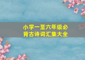 小学一至六年级必背古诗词汇集大全