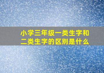 小学三年级一类生字和二类生字的区别是什么