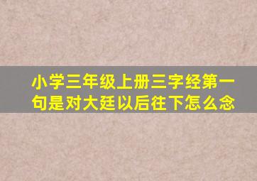 小学三年级上册三字经第一句是对大廷以后往下怎么念