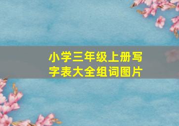 小学三年级上册写字表大全组词图片