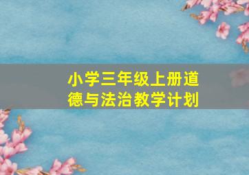 小学三年级上册道德与法治教学计划