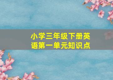 小学三年级下册英语第一单元知识点