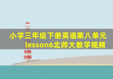 小学三年级下册英语第八单元lesson6北师大教学视频