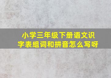 小学三年级下册语文识字表组词和拼音怎么写呀