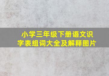 小学三年级下册语文识字表组词大全及解释图片