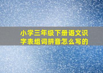 小学三年级下册语文识字表组词拼音怎么写的