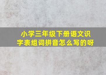 小学三年级下册语文识字表组词拼音怎么写的呀