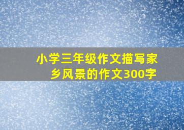 小学三年级作文描写家乡风景的作文300字