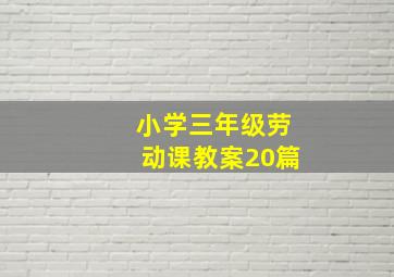 小学三年级劳动课教案20篇