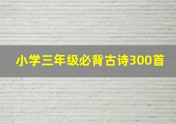 小学三年级必背古诗300首