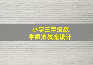 小学三年级数学乘法教案设计