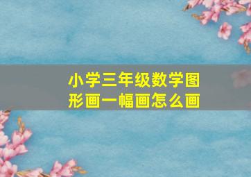 小学三年级数学图形画一幅画怎么画