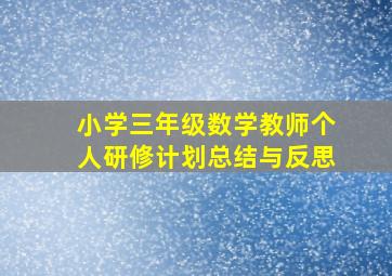 小学三年级数学教师个人研修计划总结与反思