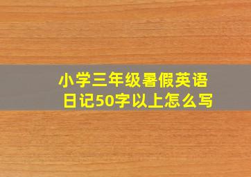 小学三年级暑假英语日记50字以上怎么写