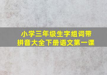 小学三年级生字组词带拼音大全下册语文第一课