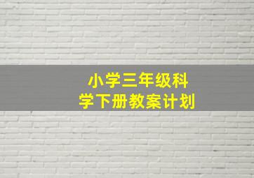 小学三年级科学下册教案计划