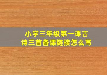 小学三年级第一课古诗三首备课链接怎么写