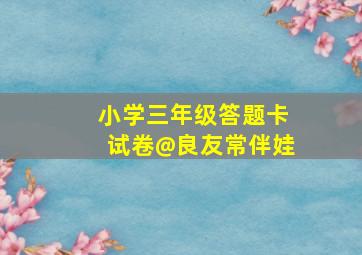 小学三年级答题卡试卷@良友常伴娃