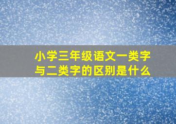 小学三年级语文一类字与二类字的区别是什么