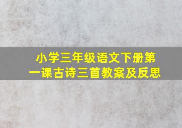 小学三年级语文下册第一课古诗三首教案及反思