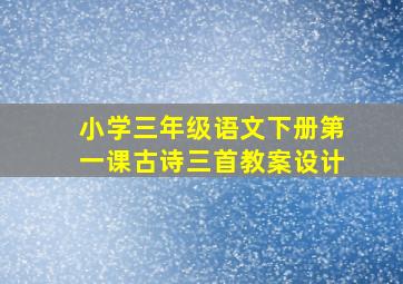 小学三年级语文下册第一课古诗三首教案设计