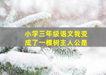 小学三年级语文我变成了一棵树主人公是