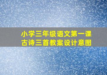 小学三年级语文第一课古诗三首教案设计意图